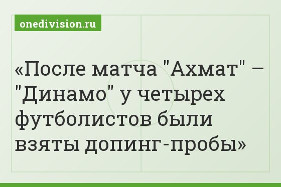 После матча "Ахмат" – "Динамо" у четырех футболистов были взяты допинг-пробы