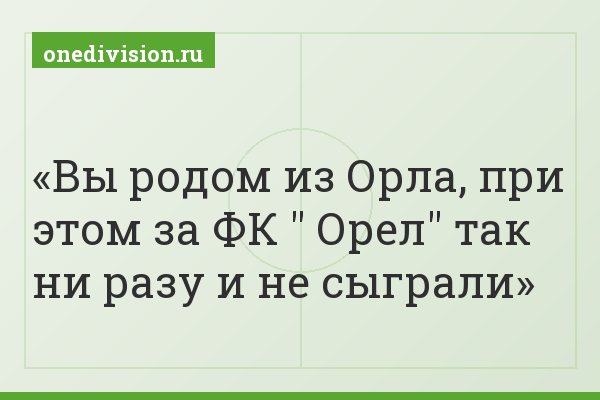 Вы родом из Орла, при этом за ФК " Орел" так ни разу и не сыграли