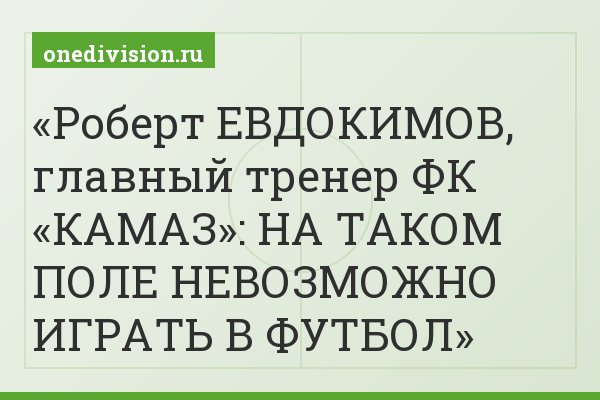 Роберт ЕВДОКИМОВ, главный тренер ФК «КАМАЗ»: НА ТАКОМ ПОЛЕ НЕВОЗМОЖНО ИГРАТЬ В ФУТБОЛ