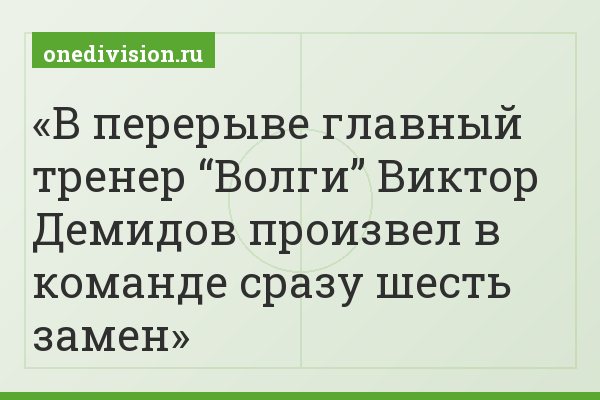В перерыве главный тренер “Волги” Виктор Демидов произвел в команде сразу шесть замен