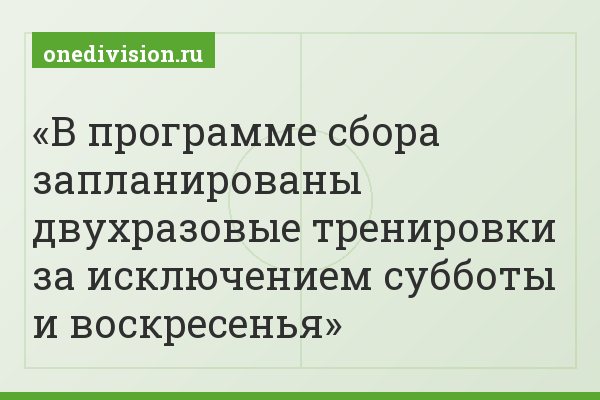 В программе сбора запланированы двухразовые тренировки за исключением субботы и воскресенья