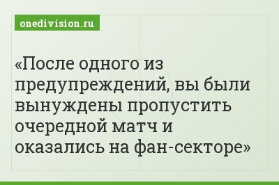 После одного из предупреждений, вы были вынуждены пропустить очередной матч и оказались на фан-секторе
