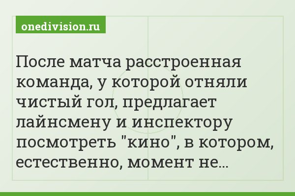 После матча расстроенная команда, у которой отняли чистый гол, предлагает лайнсмену и инспектору посмотреть "кино", в котором, естественно, момент не…