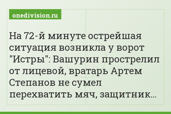 На 72-й минуте острейшая ситуация возникла у ворот "Истры": Вашурин прострелил от лицевой, вратарь Артем Степанов не сумел перехватить мяч, защитник…