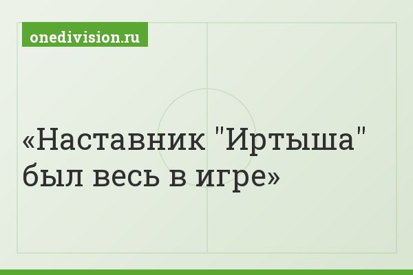 Наставник "Иртыша" был весь в игре
