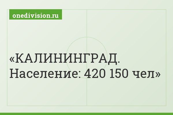 КАЛИНИНГРАД. Население: 420 150 чел