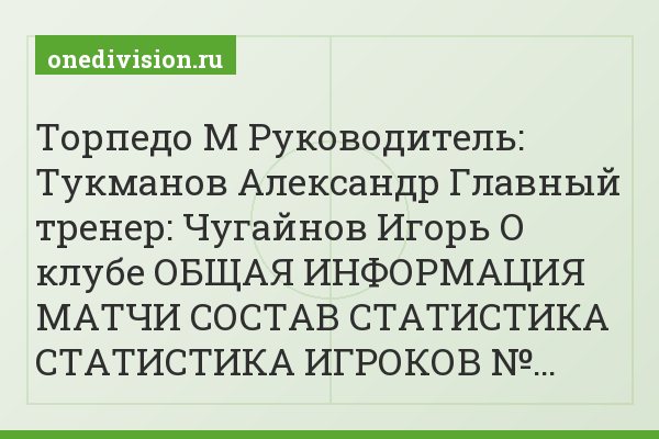 Торпедо М Руководитель: Тукманов Александр Главный тренер: Чугайнов Игорь О клубе ОБЩАЯ ИНФОРМАЦИЯ МАТЧИ СОСТАВ СТАТИСТИКА СТАТИСТИКА ИГРОКОВ №…