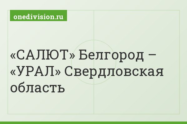 «САЛЮТ» Белгород – «УРАЛ» Свердловская область