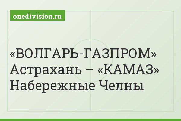 «ВОЛГАРЬ-ГАЗПРОМ» Астрахань – «КАМАЗ» Набережные Челны