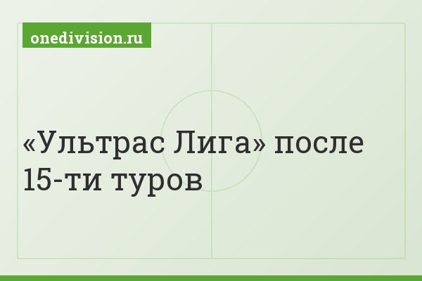 «Ультрас Лига» после 15-ти туров