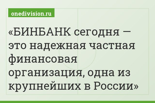 БИНБАНК сегодня — это надежная частная финансовая организация, одна из крупнейших в России