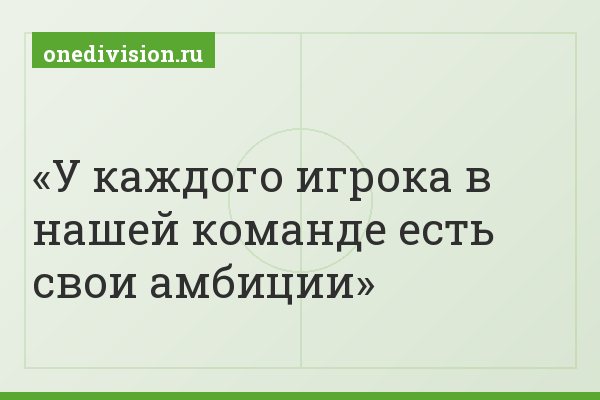 У каждого игрока в нашей команде есть свои амбиции