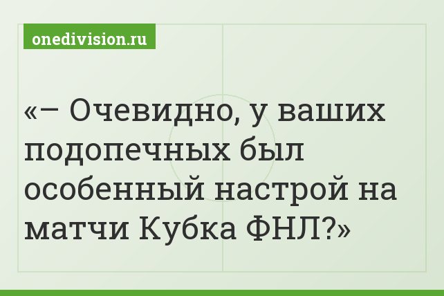 – Очевидно, у ваших подопечных был особенный настрой на матчи Кубка ФНЛ?