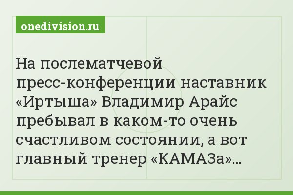На послематчевой пресс-конференции наставник «Иртыша» Владимир Арайс пребывал в каком-то очень счастливом состоянии, а вот главный тренер «КАМАЗа»…