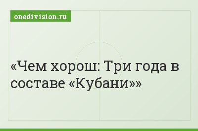 Чем хорош: Три года в составе «Кубани»