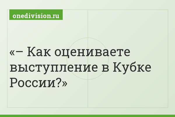 – Как оцениваете выступление в Кубке России?