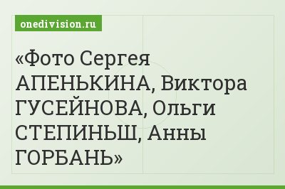 Фото Сергея АПЕНЬКИНА, Виктора ГУСЕЙНОВА, Ольги СТЕПИНЬШ, Анны ГОРБАНЬ