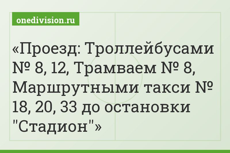 Проезд: Троллейбусами № 8, 12, Трамваем № 8, Маршрутными такси № 18, 20, 33 до остановки "Стадион"