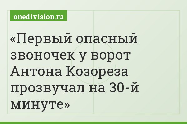 Первый опасный звоночек у ворот Антона Козореза прозвучал на 30-й минуте