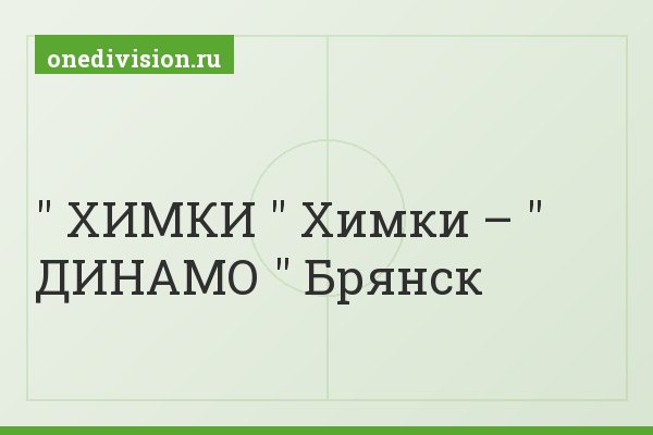 " ХИМКИ " Химки – " ДИНАМО " Брянск