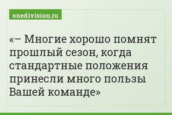 – Многие хорошо помнят прошлый сезон, когда стандартные положения принесли много пользы Вашей команде