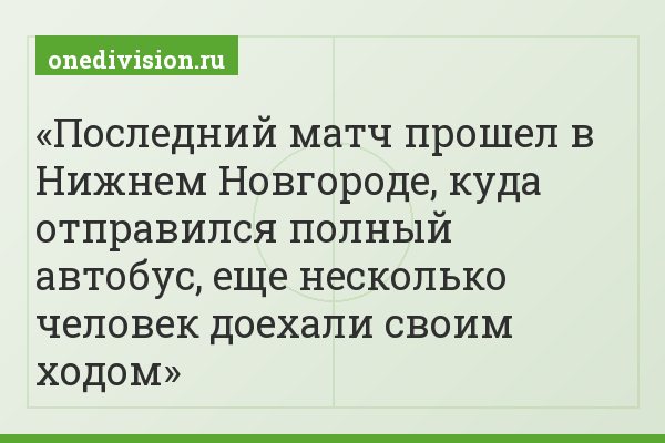 Последний матч прошел в Нижнем Новгороде, куда отправился полный автобус, еще несколько человек доехали своим ходом