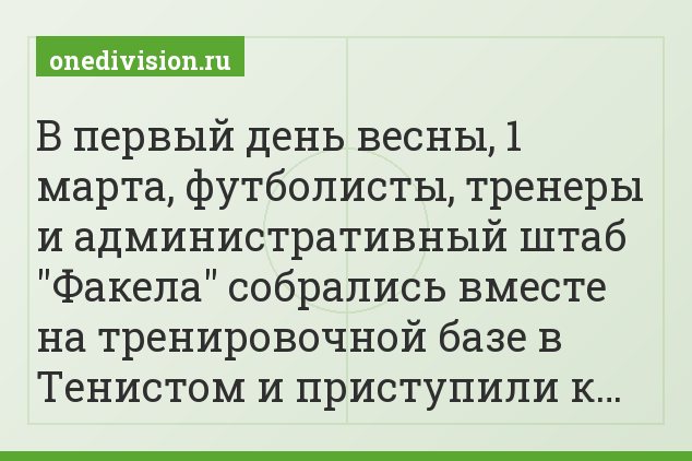 В первый день весны, 1 марта, футболисты, тренеры и административный штаб "Факела" собрались вместе на тренировочной базе в Тенистом и приступили к…