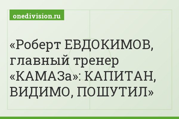 Роберт ЕВДОКИМОВ, главный тренер «КАМАЗа»: КАПИТАН, ВИДИМО, ПОШУТИЛ