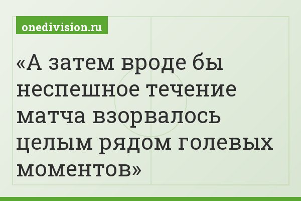 А затем вроде бы неспешное течение матча взорвалось целым рядом голевых моментов