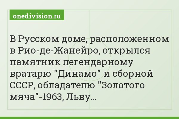 В Русском доме, расположенном в Рио-де-Жанейро, открылся памятник легендарному вратарю "Динамо" и сборной СССР, обладателю "Золотого мяча"-1963, Льву…