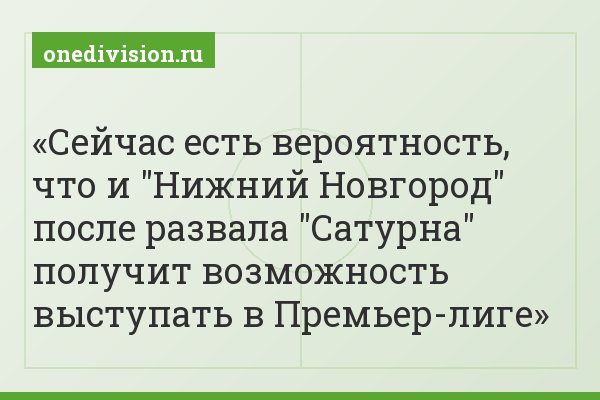 Сейчас есть вероятность, что и "Нижний Новгород" после развала "Сатурна" получит возможность выступать в Премьер-лиге