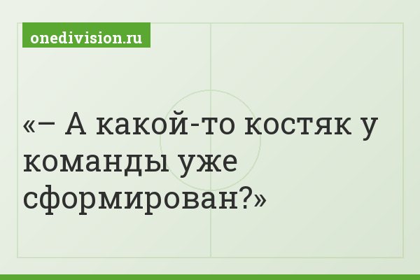 – А какой-то костяк у команды уже сформирован?