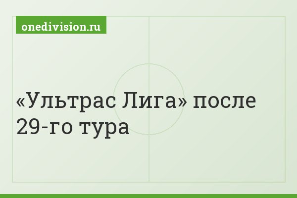 «Ультрас Лига» после 29-го тура