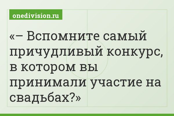 – Вспомните самый причудливый конкурс, в котором вы принимали участие на свадьбах?