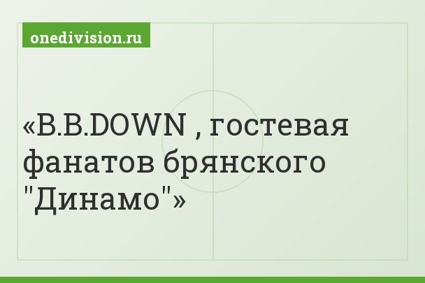 B.B.DOWN , гостевая фанатов брянского "Динамо"