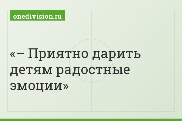 – Приятно дарить детям радостные эмоции