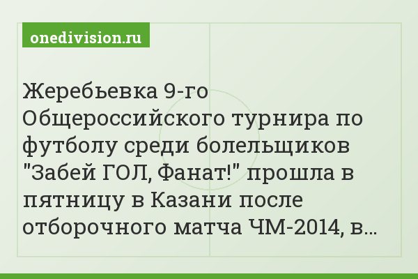 Жеребьевка 9-го Общероссийского турнира по футболу среди болельщиков "Забей ГОЛ, Фанат!" прошла в пятницу в Казани после отборочного матча ЧМ-2014, в…