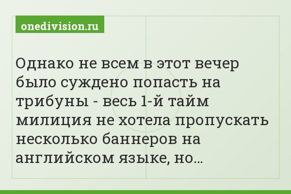 Однако не всем в этот вечер было суждено попасть на трибуны - весь 1-й тайм милиция не хотела пропускать несколько баннеров на английском языке, но…