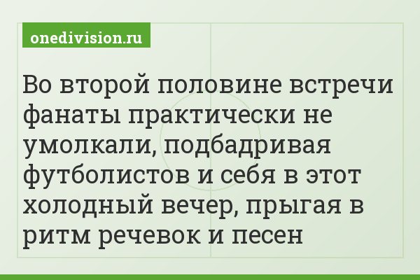 Во второй половине встречи фанаты практически не умолкали, подбадривая футболистов и себя в этот холодный вечер, прыгая в ритм речевок и песен