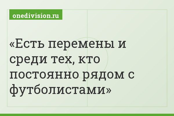 Есть перемены и среди тех, кто постоянно рядом с футболистами