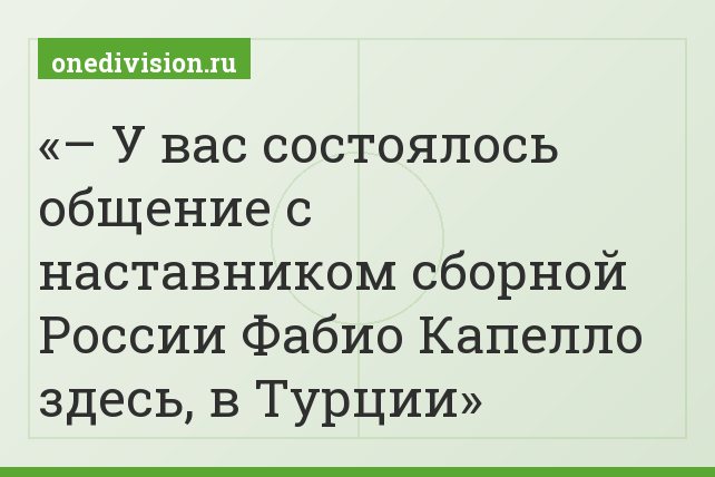 – У вас состоялось общение с наставником сборной России Фабио Капелло здесь, в Турции