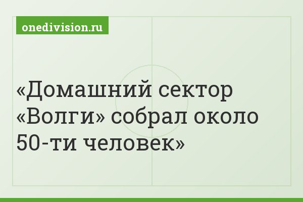 Домашний сектор «Волги» собрал около 50-ти человек