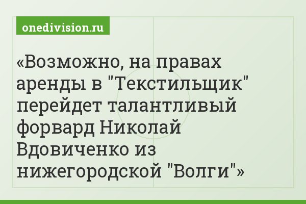 Возможно, на правах аренды в "Текстильщик" перейдет талантливый форвард Николай Вдовиченко из нижегородской "Волги"