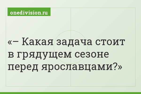 – Какая задача стоит в грядущем сезоне перед ярославцами?
