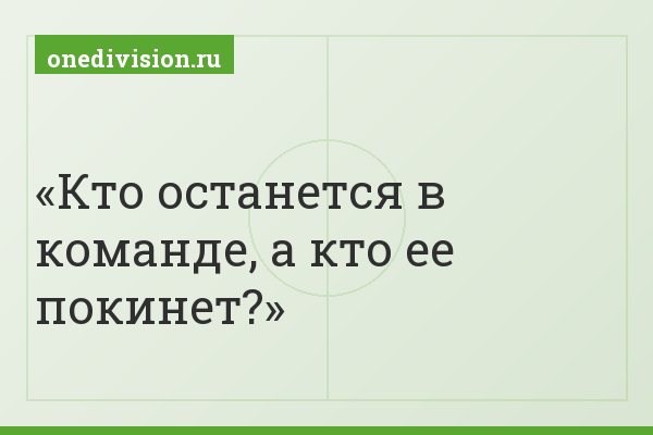 Кто останется в команде, а кто ее покинет?