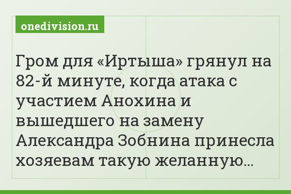 Гром для «Иртыша» грянул на 82-й минуте, когда атака с участием Анохина и вышедшего на замену Александра Зобнина принесла хозяевам такую желанную…