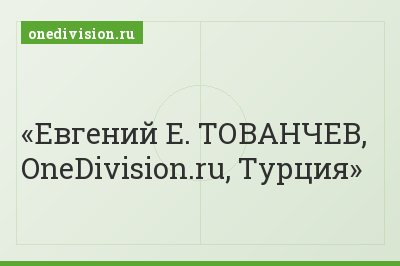 Евгений Е. ТОВАНЧЕВ, OneDivision.ru, Турция
