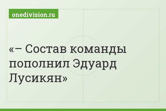 – Состав команды пополнил Эдуард Лусикян
