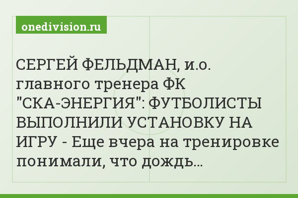 СЕРГЕЙ ФЕЛЬДМАН, и.о. главного тренера ФК "СКА-ЭНЕРГИЯ": ФУТБОЛИСТЫ ВЫПОЛНИЛИ УСТАНОВКУ НА ИГРУ - Еще вчера на тренировке понимали, что дождь…
