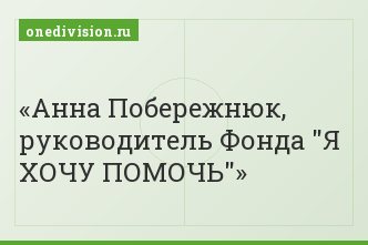 Анна Побережнюк, руководитель Фонда "Я ХОЧУ ПОМОЧЬ"